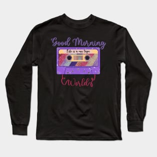 Good Morning World, Life is a Mixtape Long Sleeve T-Shirt